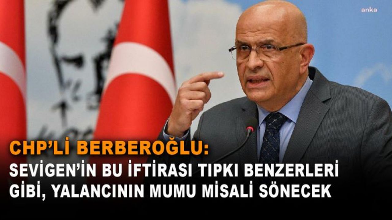 CHP’li Berberoğlu: Sevigen’in Bu İftirası Tıpkı Benzerleri Gibi, Yalancının Mumu Misali Sönecek
