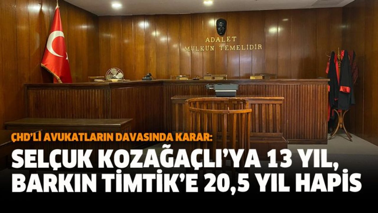 ÇHD’li Avukatların Davasında Karar: Selçuk Kozağaçlı’ya 13 Yıl, Barkın Timtik’e 20,5 Yıl Hapis