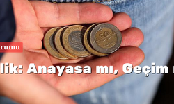 Günün Yorumu Öncelik: Anayasa mı, Geçim mi?