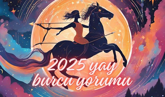 2025 yılı Yay burcu detaylı yorumu