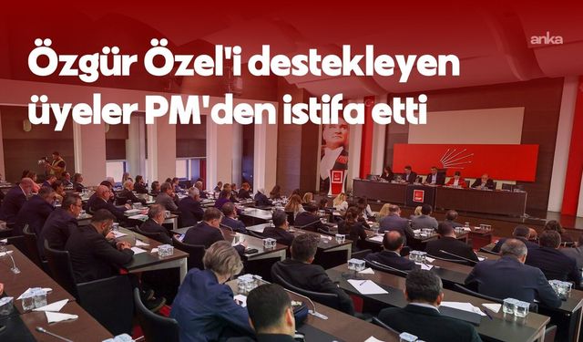 CHP’de kurultay hamlesi: Özgür Özel’i destekleyen 28 PM üyesi istifa etti