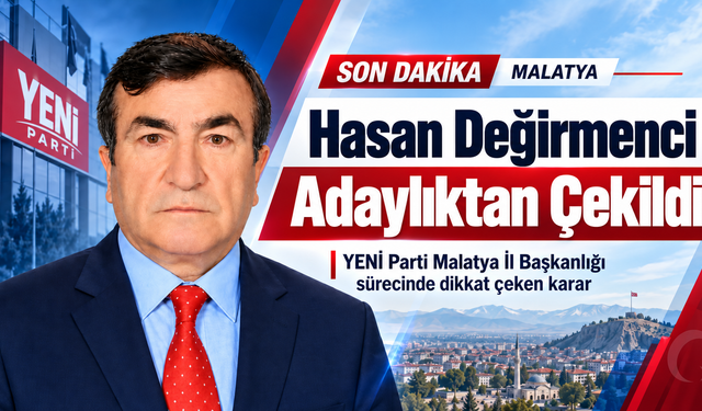 YENİ Parti Malatya’da Hasan Değirmenci adaylıktan çekildi
