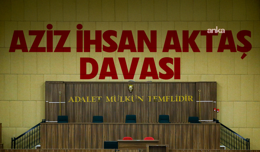 Aziz İhsan Aktaş Davasında İlk Gün: Mahkemede Neler Yaşandı
