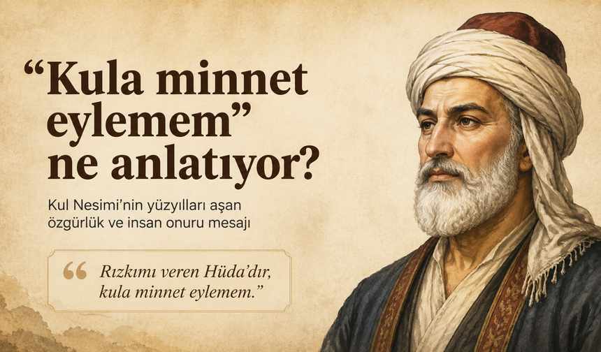 “Kula minnet eylemem” ne anlatıyor? Kul Nesimi’nin yüzyılları aşan mesajı