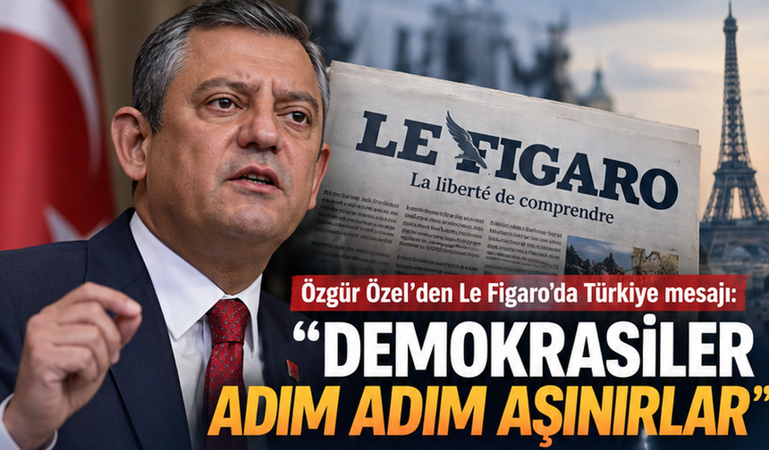 Özgür Özel'den Le Figaro'da Türkiye mesajı: "Demokrasiler adım adım aşınırlar"