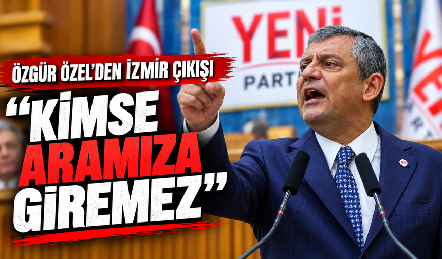 Özgür Özel’den İzmir çıkışı: “Kimse aramıza giremez”